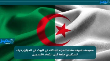 «فرصة ذهبية» منحة المرأة الماكثة في البيت في الجزائر كيف تستفيدي منها قبل انتهاء التسجيل